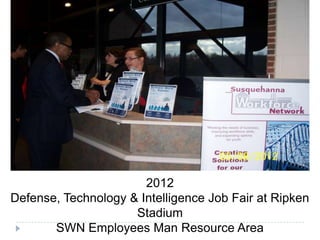 2012
Defense, Technology & Intelligence Job Fair at Ripken
Stadium
SWN Employees Man Resource Area
 