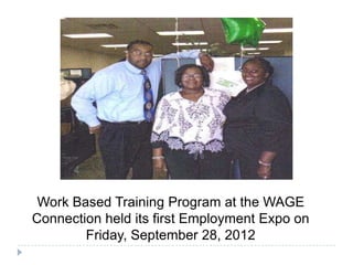 Work Based Training Program at the WAGE
Connection held its first Employment Expo on
Friday, September 28, 2012
 
