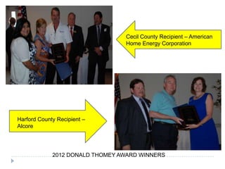2012 DONALD THOMEY AWARD WINNERS
Cecil County Recipient – American
Home Energy Corporation
Harford County Recipient –
Alcore
 