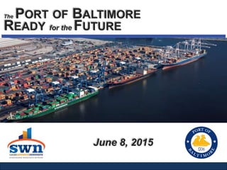 The PORT OF BALTIMORE
READY for the FUTURE
June 8, 2015
 