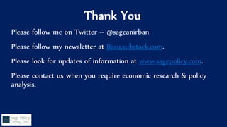Thank You
Please follow me on Twitter -- @sageanirban
Please follow my newsletter at Basu.substack.com.
Please look for updates of information at www.sagepolicy.com.
Please contact us when you require economic research & policy
analysis.
 