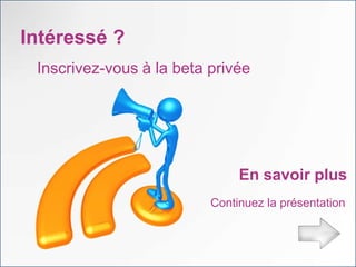 Intéressé ?
 Inscrivez-vous à la beta privée




                               En savoir plus
                          Continuez la présentation
 