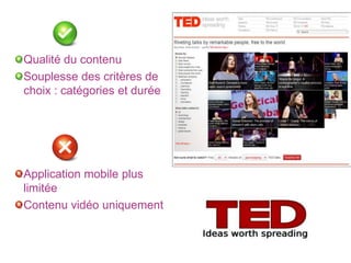 Qualité du contenu
Souplesse des critères de
choix : catégories et durée




Application mobile plus
limitée
Contenu vidéo uniquement
 