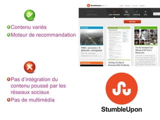 Contenu variés
Moteur de recommandation




Pas d’intégration du
contenu poussé par les
réseaux sociaux
Pas de multimédia
 
