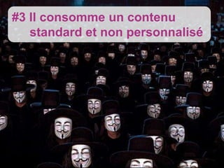 #3 Il consomme un contenu
   standard et non personnalisé
 