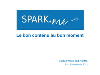 Le bon contenu au bon moment




                 Startup Week-end Nantes
                    15 – 16 septembre 2012
 