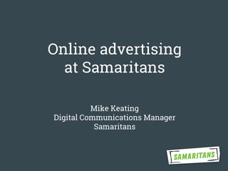 Online advertising
at Samaritans
Mike Keating
Digital Communications Manager
Samaritans
 