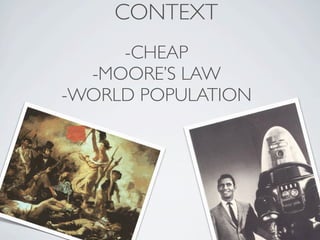 CONTEXT
     -CHEAP
  -MOORE’S LAW
-WORLD POPULATION
 