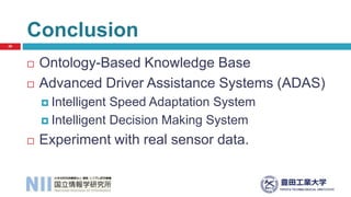  Ontology-Based Knowledge Base
 Advanced Driver Assistance Systems (ADAS)
 Intelligent Speed Adaptation System
 Intelligent Decision Making System
 Experiment with real sensor data.
Conclusion
26
 