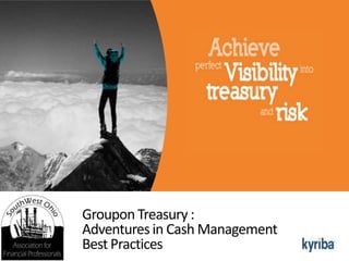 Groupon Treasury :
Adventures in Cash Management
Best Practices

 