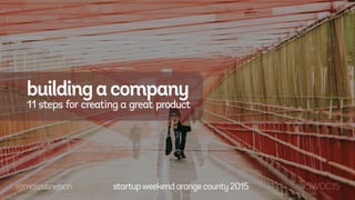 @marcusnelson #SWOC15
buildingacompany
11 steps for creating a great product
startupweekendorangecounty2015
 