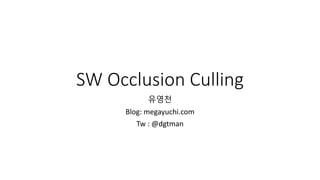 SW Occlusion Culling
유영천
Blog: megayuchi.com
Tw : @dgtman
 