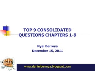 TOP 9 CONSOLIDATED
QUESTIONS CHAPTERS 1-9

          Nyel Berroya
       December 15, 2011



  www.danielberroya.blogspot.com
 