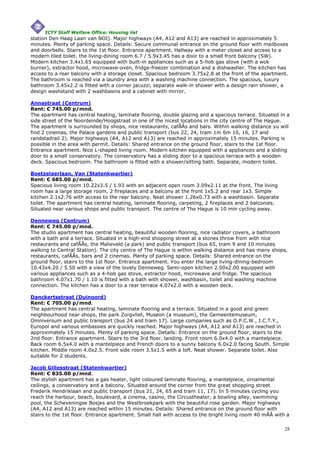 ICTY Staff Welfare Office: Housing list
station Den Haag Laan van NOI). Major highways (A4, A12 and A13) are reached in approximately 5
minutes. Plenty of parking space. Details: Secure communal entrance on the ground floor with mailboxes
and doorbells. Stairs to the 1st floor. Entrance apartment. Hallway with a meter closet and access to a
modern tiled toilet. the living-dining room 6.7 / 5.9x3.45 has a door to a small front balcony (SW).
Modern kitchen 3.4x1.65 equipped with built-in appliances such as a 5-hob gas stove (with a wok
burner), extractor hood, microwave-oven, fridge-freezer combination and a dishwasher. The kitchen has
access to a rear balcony with a storage closet. Spacious bedroom 3.75x2.8 at the front of the apartment.
The bathroom is reached via a laundry area with a washing machine connection. The spacious, luxury
bathroom 3.45x2.2 is fitted with a corner jacuzzi, separate walk-in shower with a design rain shower, a
design washstand with 2 washbasins and a cabinet with mirror.

Annastraat (Centrum)
Rent: € 745.00 p/mnd.
The apartment has central heating, laminate flooring, double glazing and a spacious terrace. Situated in a
side street of the Noordeinde/Hoogstraat in one of the nicest locations in the city centre of The Hague.
The apartment is surrounded by shops, nice restaurants, cafÃÂs and bars. Within walking distance yu will
find 2 cinemas, the Palace gardens and public transport (bus 22, 24, tram 1m 6m 10, 16, 17 and
randstadrail 2). Major highways (A4, A12 and A13) are reached in approximately 15 minutes. Parking is
possible in the area with permit. Details: Shared entrance on the ground floor, stairs to the 1st floor.
Entrance apartment. Nice L-shaped living room. Modern kitchen equipped with a appliances and a sliding
door to a small conservatory. The conservatory has a sliding door to a spacious terrace with a wooden
deck. Spacious bedroom. The bathroom is fitted with a shower/sitting bath. Separate, modern toilet.

Boetzelaerlaan, Van (Statenkwartier)
Rent: € 685.00 p/mnd.
Spacious living room 10.22x3.5 / 1.93 with an adjacent open room 3.09x2.11 at the front. The living
room has a large storage room, 2 fireplaces and a balcony at the front 1x5.2 and rear 1x3. Simple
kitchen 2.1x2.76 with access to the rear balcony. Neat shower 1.26x0.73 with a washbasin. Separate
toilet. The apartment has central heating, laminate flooring, carpeting, 2 fireplaces and 2 balconies.
Situated near various shops and public transport. The centre of The Hague is 10 min cycling away.

Denneweg (Centrum)
Rent: € 745.00 p/mnd.
The studio apartment has central heating, beautiful wooden flooring, nice radiator covers, a bathroom
with a bath and a terrace. Situated in a high-end shopping street at a stones throw from with nice
restaurants and cafÃÂs, the Malieveld (a park) and public transport (bus 65, tram 9 and 10 minutes
walking to Central Station). The city centre of The Hague is within walking distance and has many shops,
restaurants, cafÃÂs, bars and 2 cinemas. Plenty of parking space. Details: Shared entrance on the
ground floor, stairs to the 1st floor. Entrance apartment. You enter the large living-dining-bedroom
10.43x4.20 / 5.50 with a view of the lovely Denneweg. Semi-open kitchen 2.00x2.00 equipped with
various appliances such as a 4-hob gas stove, extractor hood, microwave and fridge. The spacious
bathroom 4.07x1.70 / 1.10 is fitted with a bath with shower, washbasin, toilet and washing machine
connection. The kitchen has a door to a rear terrace 4.07x2.0 with a wooden deck.

Danckertsstraat (Duinoord)
Rent: € 705.00 p/mnd.
The apartment has central heating, laminate flooring and a terrace. Situated in a good and green
neighbourhood near shops, the park Zorgvliet, Museon (a museum), the Gemeentemuseum,
Omniversum and public transport (bus 24 and tram 17). Large companies such as O.P.C.W., I.C.T.Y.,
Europol and various embassies are quickly reached. Major highways (A4, A12 and A13) are reached in
approximately 15 minutes. Plenty of parking space. Details: Entrance on the ground floor, stairs to the
2nd floor. Entrance apartment. Stairs to the 3rd floor. landing. Front room 6.0x4.0 with a mantelpiece.
Back room 6.5x4.0 with a mantelpiece and French doors to a sunny balcony 6.0x2.0 facing South. Simple
kitchen. Middle room 4.0x2.5. Front side room 3.5x1.5 with a loft. Neat shower. Separate toilet. Also
suitable for 2 students.

Jacob Gillesstraat (Statenkwartier)
Rent: € 835.00 p/mnd.
The stylish apartment has a gas heater, light coloured laminate flooring, a mantelpiece, ornamental
ceilings, a conservatory and a balcony. Situated around the corner from the great shopping street
Frederik Hendriklaan and public transport (bus 21, 24, 65 and tram 11, 17). In 5 minutes cycling you
reach the harbour, beach, boulevard, a cinema, casino, the Circustheater, a bowling alley, swimming
pool, the Scheveningse Bosjes and the Westbroekpark with the beautiful rose garden. Major highways
(A4, A12 and A13) are reached within 15 minutes. Details: Shared entrance on the ground floor with
stairs to the 1st floor. Entrance apartment. Small hall with access to the bright living room 40 mÃÂ with a

                                                                                                         28
 