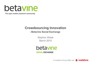Crowdsourcing Innovation - Betavine Social Exchange   Stephen Wolak March 2010 The open mobile solutions community 
