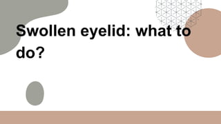 Swollen eyelid: what to
do?
 