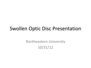 Swollen Optic Disc Presentation
Northeastern University
10/31/12
 