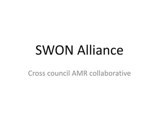 SWON Alliance
Cross council AMR collaborative
 