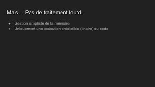 ● Gestion simpliste de la mémoire
● Uniquement une exécution prédictible (linaire) du code
Mais… Pas de traitement lourd.
 
