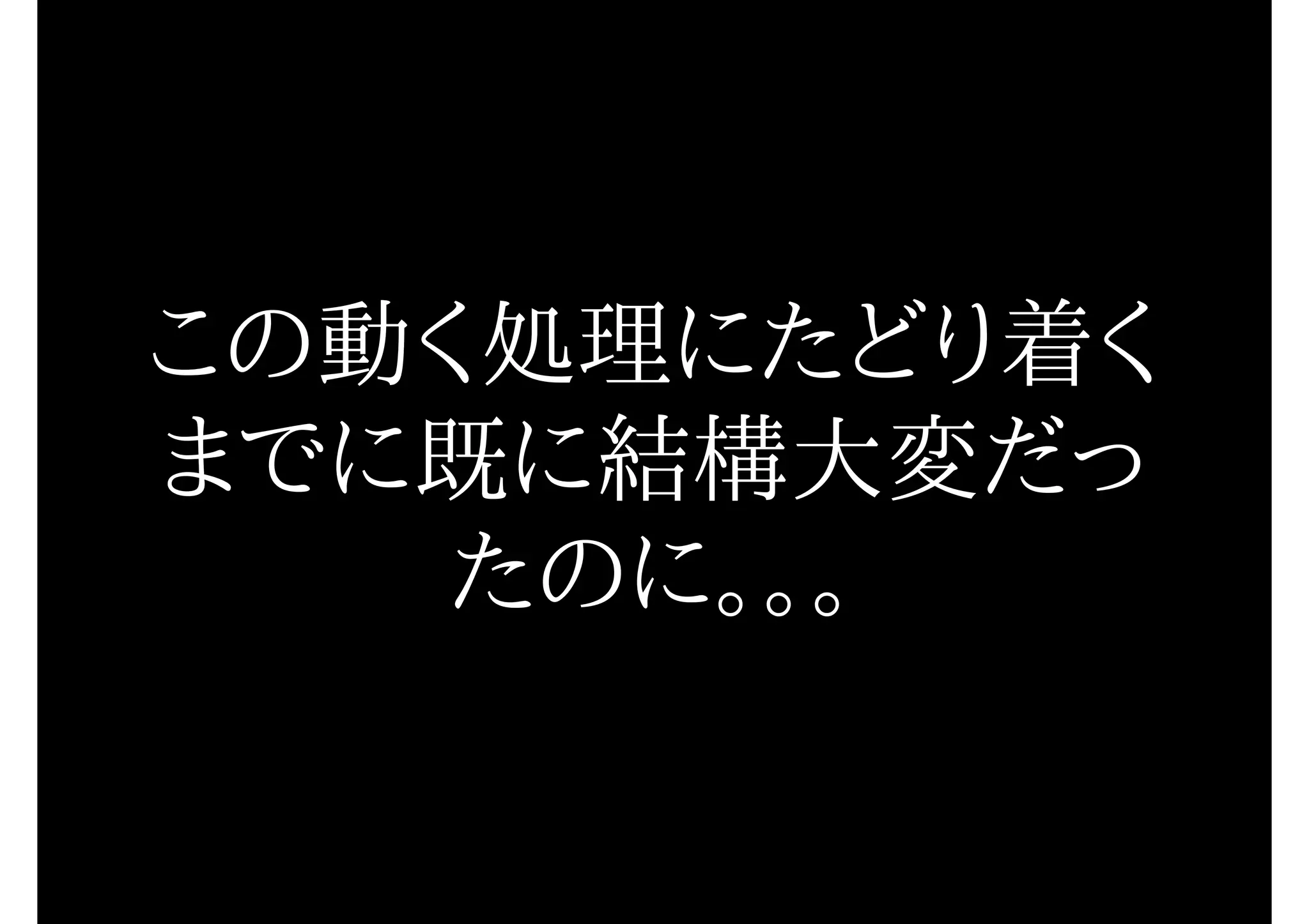 この動く処理にたどり着く
までに既に結構大変だっ
たのに。。。
 
