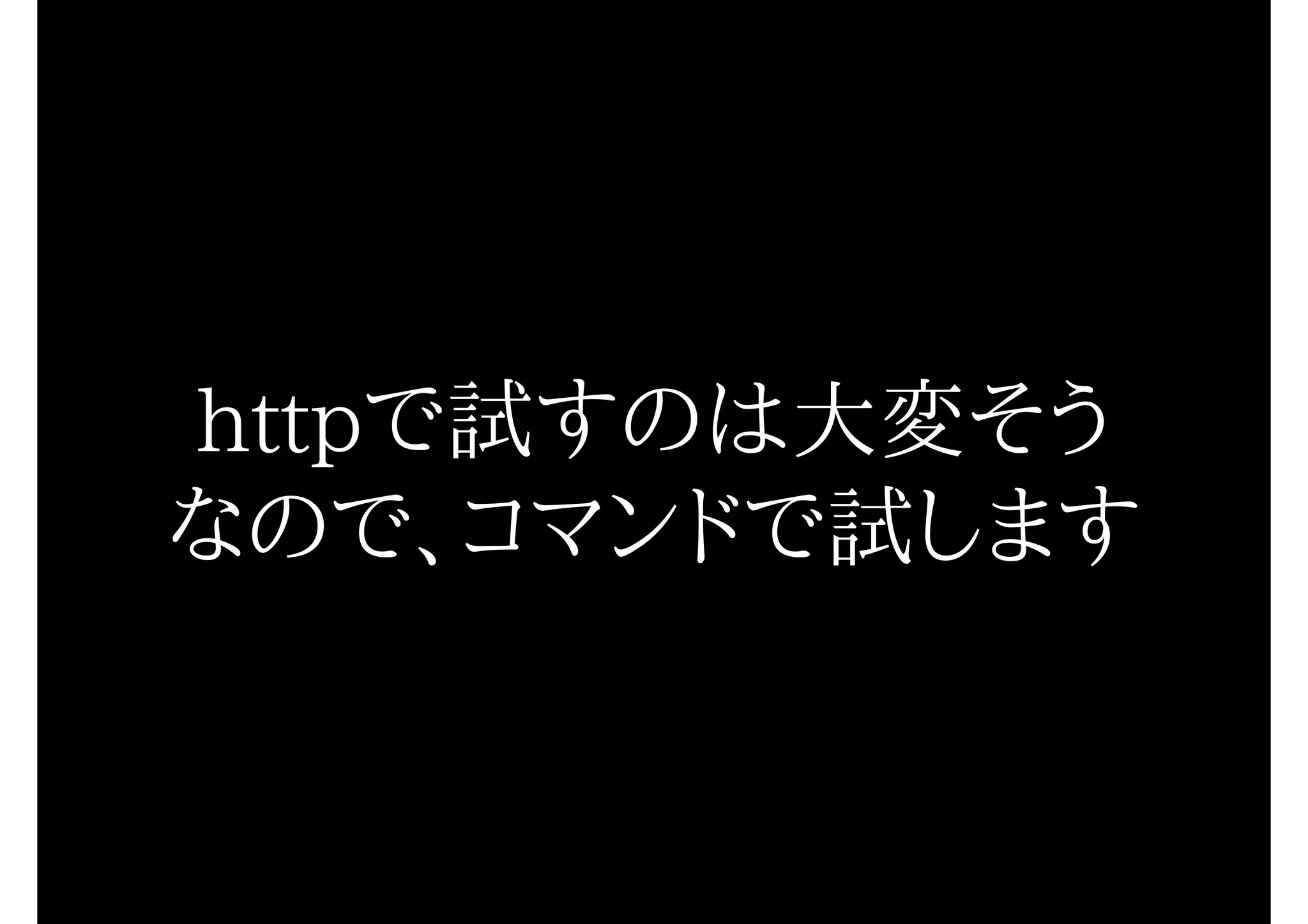 httpで試すのは大変そう
なので、コマンドで試します
 