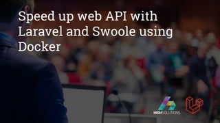 Speed up web API with
Laravel and Swoole using
Docker
 