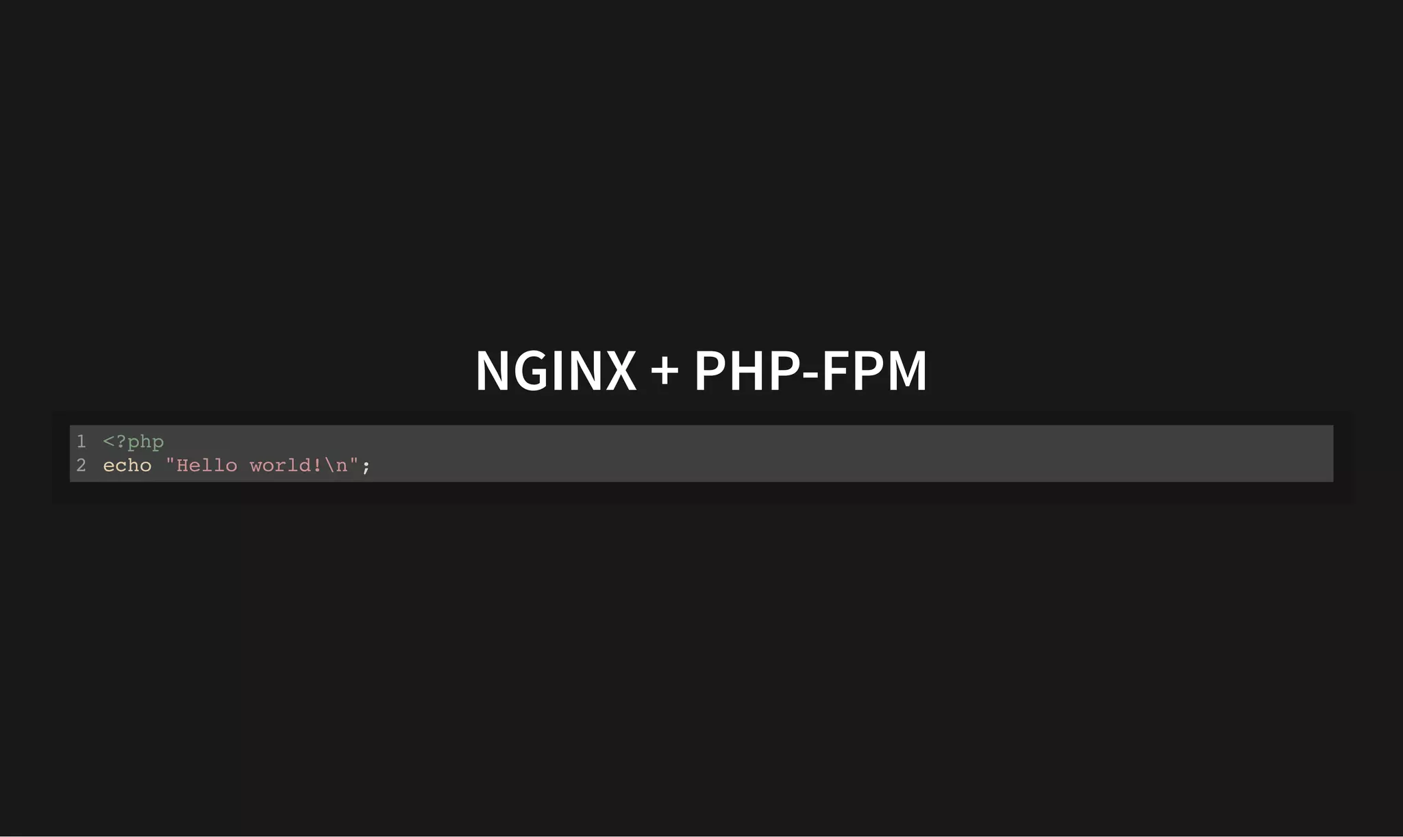 NGINX + PHP-FPM
NGINX + PHP-FPM
<?php
echo "Hello world!n";
1
2
 