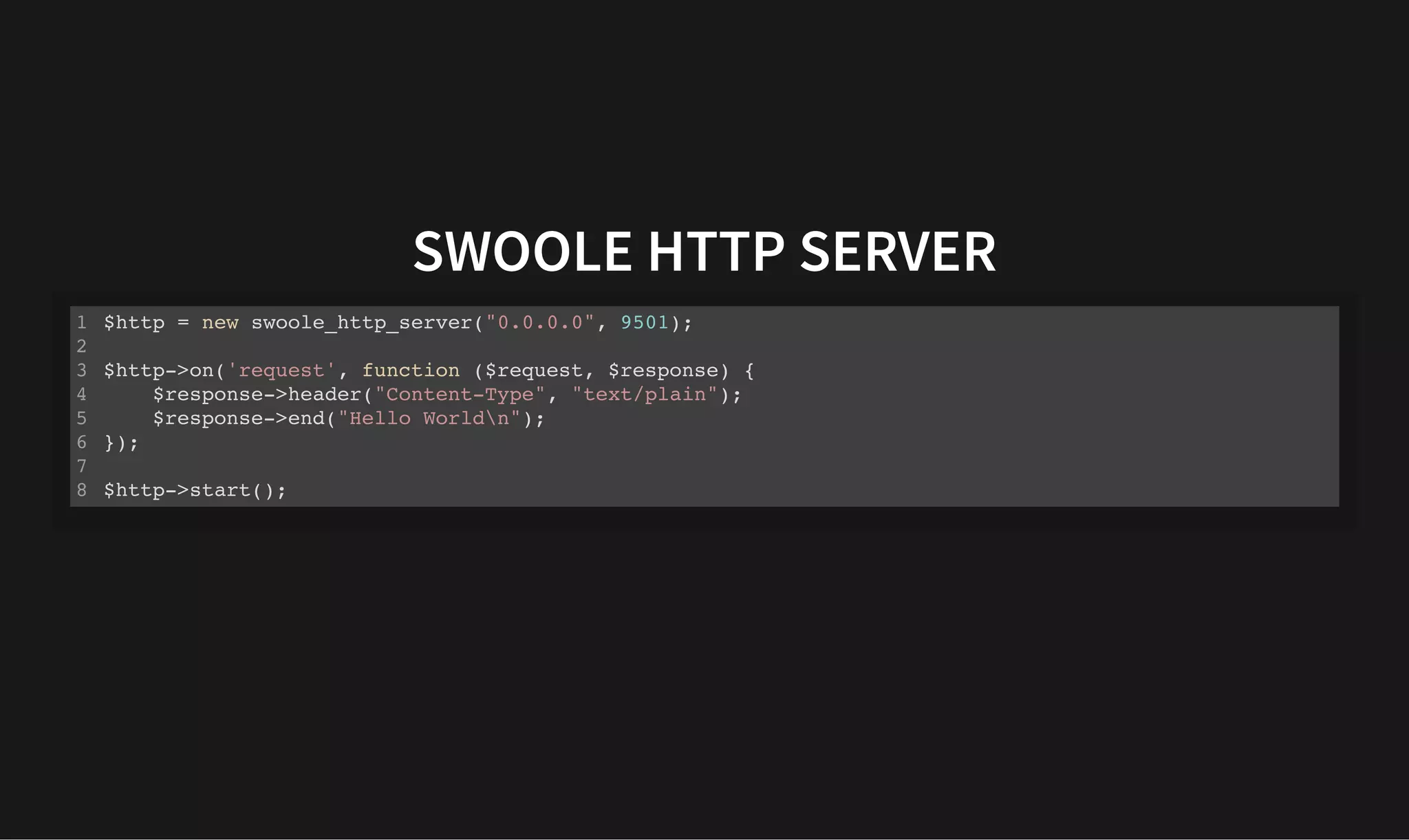 SWOOLE HTTP SERVER
SWOOLE HTTP SERVER
$http = new swoole_http_server("0.0.0.0", 9501);
$http->on('request', function ($request, $response) {
$response->header("Content-Type", "text/plain");
$response->end("Hello Worldn");
});
$http->start();
1
2
3
4
5
6
7
8
 