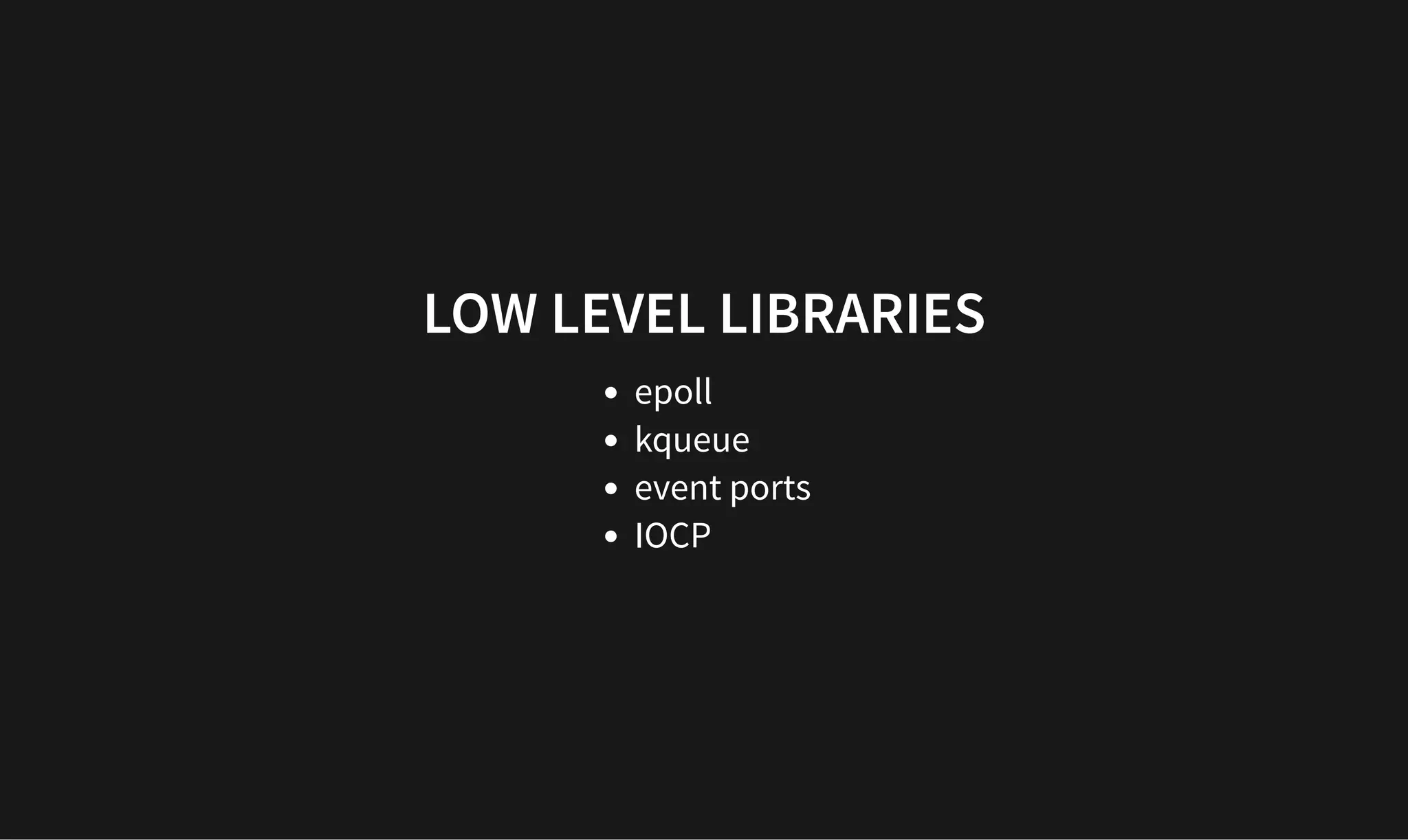 LOW LEVEL LIBRARIES
LOW LEVEL LIBRARIES
epoll
kqueue
event ports
IOCP
 