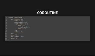 COROUTINE
COROUTINE
Corun(function() {
go(function () {
echo "5 ";
co::sleep(3.0);
go(function () {
echo "3";
co::sleep(2.0);
echo "2 ";
});
echo "1 ";
});
echo "0 ";
co::sleep(1.0);
echo "6 ";
});
1
2
3
4
5
6
7
8
9
10
11
12
13
14
15
 
