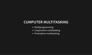 CUMPUTER MULTITASKING
CUMPUTER MULTITASKING
Multiprogramming
Cooperative multitasking
Preemptive multitasking
 