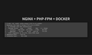 NGINX + PHP-FPM + DOCKER
NGINX + PHP-FPM + DOCKER
$ wrk -t6 -c400 -d10s http://127.0.0.1:5000/
Running 10s test @ http://127.0.0.1:5000/
6 threads and 400 connections
Thread Stats Avg Stdev Max +/- Stdev
Latency 448.91ms 374.62ms 1.99s 86.82%
Req/Sec 74.06 35.92 200.00 70.41%
4385 requests in 10.07s, 826.47KB read
Requests/sec: 435.63
Transfer/sec: 82.11KB
1
2
3
4
5
6
7
8
9
 