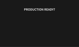 PRODUCTION READY?
PRODUCTION READY?
 