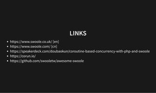 LINKS
LINKS
https://www.swoole.co.uk/ [en]
https://www.swoole.com/ [cn]
https://speakerdeck.com/doubaokun/coroutine-based-concurrency-with-php-and-swoole
https://corun.io/
https://github.com/swooletw/awesome-swoole
 