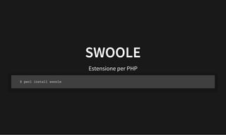 SWOOLE
SWOOLE
Estensione per PHP
$ pecl install swoole
 