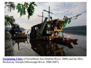 Swimming Cities of Switchback Sea (Hudson River, 2008) and the Miss
Rockaway Armada (Mississippi River, 2006-2007)
 