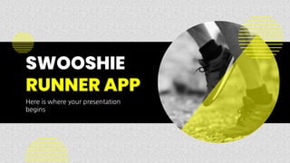 SWOOSHIE
RUNNER APP
Here is where your presentation
begins
 