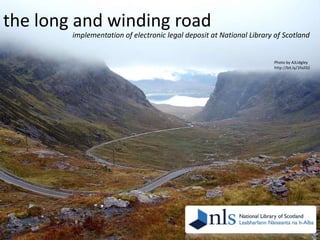 the long and winding road
implementation of electronic legal deposit at National Library of Scotland

Photo by AJLidgley
http://bit.ly/1foJl32

 