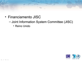 • Financiamento JISC
  – Joint Information System Committee (JISC)
    • Reino Unido
 