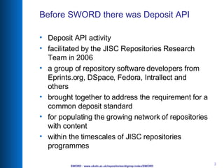 Before SWORD there was Deposit API <ul><li>Deposit API activity  </li></ul><ul><li>facilitated by the JISC Repositories Re...