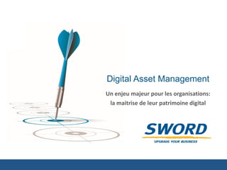 Digital Asset Management 
Un enjeu majeur pour les organisations: 
la maitrise de leur patrimoine digital  