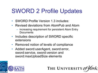 SWORD 2 Profile Updates <ul><li>SWORD Profile Version 1.3 includes: </li></ul><ul><li>Revised deviations from AtomPub and ...