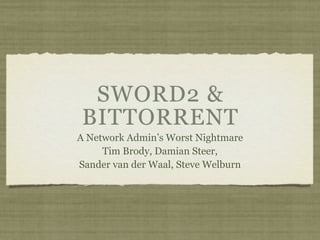 SWORD2 &
 BITTORRENT
A Network Admin’s Worst Nightmare
     Tim Brody, Damian Steer,
Sander van der Waal, Steve Welburn
 