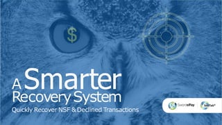 A Smarter
RecoverySystem
Quickly Recover NSF &Declined Transactions
 