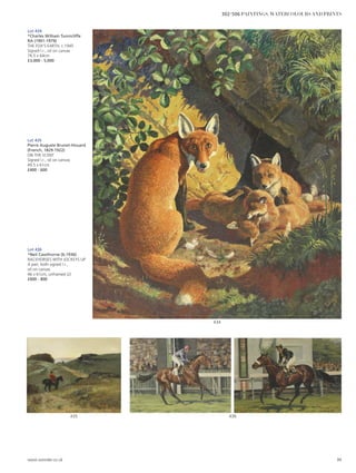 Lot 434
*Charles William Tunnicliffe
RA (1901-1979)
THE FOX’S EARTH, c.1945
Signed l.r., oil on canvas
76.5 x 64cm
£3,000 - 5,000
Lot 435
Pierre Auguste Brunet-Houard
(French, 1829-1922)
ON THE SCENT
Signed l.r., oil on canvas
49.5 x 61cm
£400 - 600
Lot 436
*Neil Cawthorne (b.1936)
RACEHORSES WITH JOCKEYS UP
A pair, both signed l.r.,
oil on canvas
46 x 61cm, unframed (2)
£600 - 800
436435
434
www.sworder.co.uk 99
302-506 PAINTINGS, WATERCOLOURS AND PRINTS
 