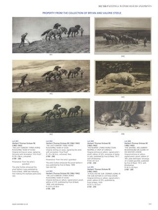 Lot 441
Herbert Thomas Dicksee RE
(1862-1942)
‘THE LAST FURROW’ (THREE-HORSE
PLOUGHING TEAM AT DUSK)
Original etching on wove, signed by
the artist with annotation ‘First Proof’,
Pl.29 x 58cm, unframed
£100 - 200
Provenance: From the artist’s
grandson.
The artist further enhanced this
proof before it was published by
Frost  Reed, 1899 (see following
lots) making this example particularly
rare.
Lot 442
Herbert Thomas Dicksee RE (1862-1942)
‘THE LAST FURROW’ THREE HORSE
PLOUGHING TEAM AT DUSK
Original etching on wove, signed by the artist
with annotation ‘Final Proof’
Pl. 29 x 58.5cm, unframed. Rare.
£100 - 200
Provenance: From the artist’s grandson.
The artist further enhanced this proof before it
was published by Frost  Reed, 1899
(see next lot).
Lot 443
Herbert Thomas Dicksee RE (1862-1942)
‘THE LAST FURROW’ (THREE HORSE
PLOUGHING TEAM AT DUSK)
Original etching on vellum, signed artist’s proof,
edition of 375, published by Frost  Reed,
1899, with blindstamp
Pl.25.8 x 55.8cm
£100 - 200
Lot 444
Herbert Thomas Dicksee RE
(1862-1942)
‘THE REAPERS’ (THREE HORSE TEAM
REAPING A CROP OF CEREALS)
Original etching on vellum, signed artist’s
proof, edition of 325, remarque of barley
or oats, published by Frost  Reed, 1917,
with blindstamps
Pl.44 x 67.5cm
£150 - 250
Lot 445
Herbert Thomas Dicksee RE
(1862-1942)
‘A PLACE IN THE SUN’ (TERRIER LAZING IN
THE SUN OUTSIDE A COTTAGE DOOR)
Original etching on vellum, signed artist’s
proof, edition of 325, published by
Frost  Reed, 1924
Pl.35.5 x 55.5cm
£150 - 250
Lot 446
Herbert Thomas Dicksee RE
(1862-1942)
‘THE SENTINEL’ (RECUMBENT
BLOODHOUND ON GUARD AT
HIS MASTER’S DOOR)
Original etching on vellum,
signed artist’s proof, edition of
300, plate destroyed, remarque
of a mailed gauntlet, published
by Frost  Reed, 1913, with
blindstamps
Pl.34.3 x 62.8cm
£100 - 200
446
445
444
443
442
441
PROPERTY FROM THE COLLECTION OF BRYAN AND VALERIE STEELE
www.sworder.co.uk 101
302-506 PAINTINGS, WATERCOLOURS AND PRINTS
 