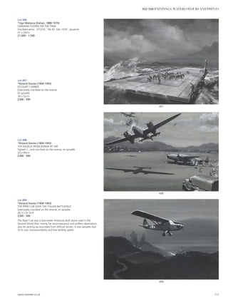 Lot 497
*Roland Davies (1904-1993)
ESCOURT CARRIER
Extensively inscribed on the reverse
En grisaille
39 x 52cm
£300 - 500
Lot 496
*Ugo Matania (Italian, 1888-1979)
GERMANS FLEEING ON THE TANK
Inscribed verso: ‘2/12/16’, ‘No.42, Dec.1916’, gouache
41 x 29cm
£1,000 - 1,500
Lot 498
*Roland Davies (1904-1993)
THE EXODUS FROM BURMA BY AIR
Signed l.l., and inscribed on the reverse, en grisaille
33 x 49cm
£300 - 500
Lot 499
*Roland Davies (1904-1993)
THE PIPER CUB OVER THE ITALIAN BATTLEFIELD
Extensively inscribed on the reverse, en grisaille
36.5 x 52.5cm
£300 - 500
The Piper Cub was a two-seater American-built plane used in the
Second World War, mainly for reconnaissance and artillery observation,
also for picking up wounded from difficult terrain. It was versatile due
to its size, manoeuvrability and low landing speed.
499
497
498
www.sworder.co.uk 113
302-506 PAINTINGS, WATERCOLOURS AND PRINTS
 