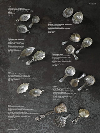 Lot 18
A George III silver caddy spoon,
by Samuel Pemberton, Birmingham 1805,
together with two further silver filigree caddy
spoons,
unmarked (3)
£100 - 150
Lot 19
A George III silver ‘jockey cap’ caddy spoon,
by IT, Birmingham 1798,
with filligree peak and lace,
together with a second jockey cap caddy
spoon,
unmarked (2)
£150 - 200
Lot 20
A George III silver leaf-shaped
caddy spoon,
by Ed. Jay, London 1804,
together with a second caddy
spoon,
possibly Continental, the shell
moulded bowl with wrythen
lily cast handle,
seemingly unmarked (2)
£150 - 200
Lot 21
A silver caddy spoon,
by Hester Bateman, London 1788,
with shell moulded bowl and bright
cut decoration,
together with a further similar spoon,
by Thomas Wallis, London 1805, and
a third,
marked twice ‘WB’ (3)
£150 - 200
Lot 22
A George III silver caddy spoon,
by Wardell  Kempson, Birmingham 1818,
with feather cast bowl and coiled handle,
together with a further similar by the same maker,
date letter rubbed (2)
£80 - 120
Lot 23
A George IV silver caddy spoon,
by GF, Exeter 1825,
with scalloped bowl, monogrammed,
together with a second,
by John Bettridge, Birmingham, 1823, and
a third,
by John Turner, Birmingham 1801,
possibly trimmed (3)
£200 - 300
Lot 24
A Victorian silver caddy spoon,
by Aaron Hadfield, Sheffield 1847,
the bowl ornately cast with foliage and flowers,
another,
by George Unite, Birmingham 1869,
with a shell-shaped bowl and open vine cast handle, and
a silver sugar shovel,
by Hillard  Thompson, Birmingham 1869,
13cm long (3)
£150 - 200
18
19
20
21
22
23
24
11www.sworder.co.uk
1-99 SILVER
 