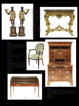 Lot 681
A pair of Venetian
carved ebonised and
polychrome painted
blackamoors,
late 19th century, each
holding a gilded classical
urn aloft, wearing
traditional costume,
standing on a parcel-gilt
hexagonal base with
carved shield,
147cm high (2)
£1,000 - 1,500
Lot 682
A George II-style
giltwood pier table,
20th century, having a
green-veined marble top
over an ornately carved
base with painted faux
coats of arms,
104cm wide
51cm deep
89cm high
£1,000 - 2,000
Lot 685
A walnut and featherbanded escritoire,
mid-18th century and later, of small proportions, with a cushion frieze
drawer, a drop-down front enclosing an arrangement of drawers,
pigeonholes centred with a cupboard, the lower section with two short
and two long drawers, on bracket feet,
95cm wide
49.5cm deep
165cm high
£700 - 900
Lot 683
A George III mahogany open armchair,
in the manner of John Linnell, with a padded seat,
back and arms, with guilloché carved frame and
scrolling arms, raised on tapering square front
supports to peg feet,
64cm wide
58cm deep
97cm high
£500 - 800
For a pair of similar examples, see Christie’s,
‘A Collection of Important Furniture’,
16 November 1995, lot 122.
Lot 684
A George III mahogany tambour
roll-top desk,
the rectangular top with a shaped gallery over the
curved tambour, opening to reveal a fitted interior
with four pigeonholes over four drawers, with a
baize covered pull-out writing slide over a long
frieze drawer with brass drop handles, all on
square tapering legs terminating in brass castors,
137.5cm wide
78cm deep
103cm high
£600 - 800
682
681
683
685
684
www.sworder.co.uk 137
607-931 FURNITURE, FIRE, LIGHTING AND MORE
 