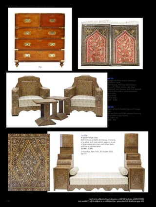 Lot 752
A teak and brass bound campaign
secretaire chest,
19th century, with two short drawers,
one with a fitted interior, over three
graduated long drawers, each with recessed
brass handles and on short turned feet,
99cm wide
47cm deep
112cm high
£500 - 1,000
Lot 754
A Syrian inlaid suite,
20th century, probably Damascus, consisting
of a settee, with side cabinet supports, a pair
of deep-seated armchairs, with inlaid backs
and two occasional tables
£2,000 - 3,000
Ex-Sothebys, New York, 30 October 2003,
lot 245.
753
754 detail 754 part
754 part
752
Lot 753
A pair of hand-knotted Qum silk prayer
rugs,
the rose fields with birds amongst flowering
trees within a triple border,
87 x 59cm (2)
£600 - 800
156
Each lot is subject to Buyer’s Premium at 27.6% inclusive of VAT @ 20%
Lots marked * will be subject to an additional fee - please see ARR details on page 200
FURNITURE, FIRE, LIGHTING AND MORE 607-931
 